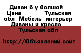 Диван б/у болшой  › Цена ­ 5 500 - Тульская обл. Мебель, интерьер » Диваны и кресла   . Тульская обл.